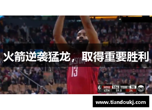 火箭逆袭猛龙，取得重要胜利