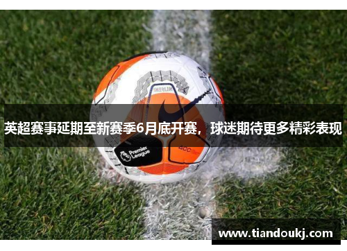 英超赛事延期至新赛季6月底开赛，球迷期待更多精彩表现