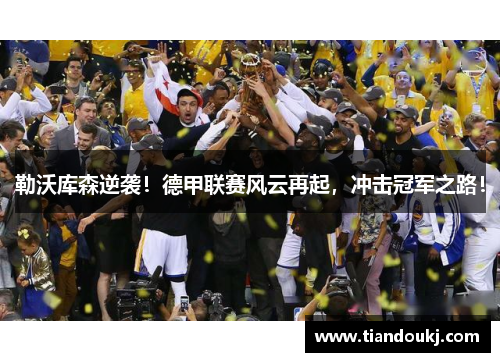 勒沃库森逆袭！德甲联赛风云再起，冲击冠军之路！
