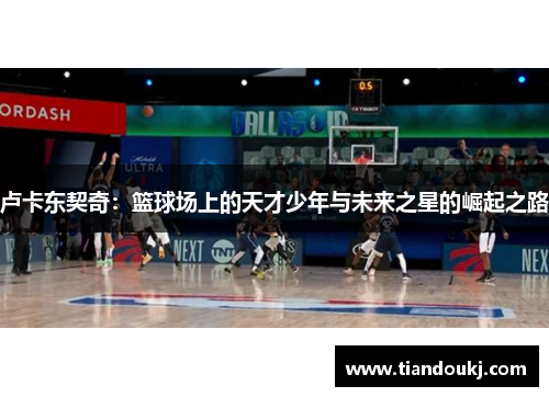 卢卡东契奇：篮球场上的天才少年与未来之星的崛起之路
