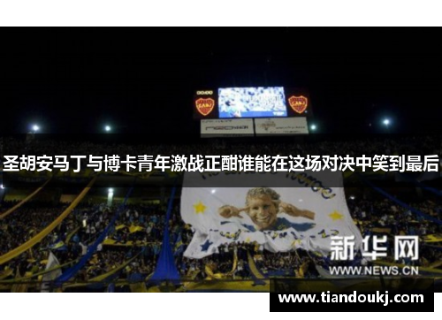圣胡安马丁与博卡青年激战正酣谁能在这场对决中笑到最后