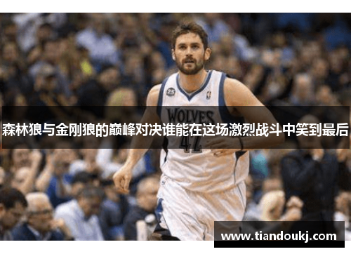 森林狼与金刚狼的巅峰对决谁能在这场激烈战斗中笑到最后