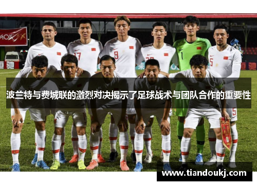 波兰特与费城联的激烈对决揭示了足球战术与团队合作的重要性