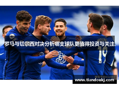罗马与切尔西对决分析哪支球队更值得投资与关注