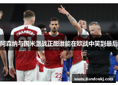 阿森纳与国米激战正酣谁能在欧战中笑到最后