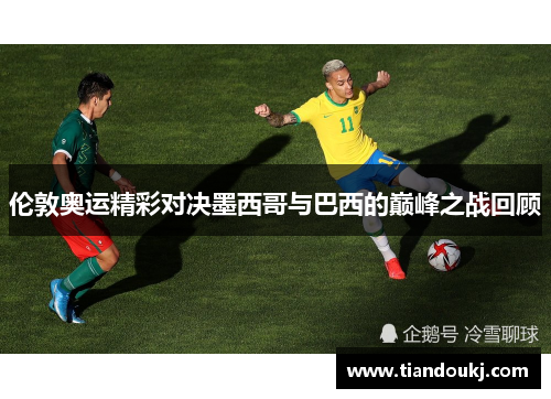 伦敦奥运精彩对决墨西哥与巴西的巅峰之战回顾