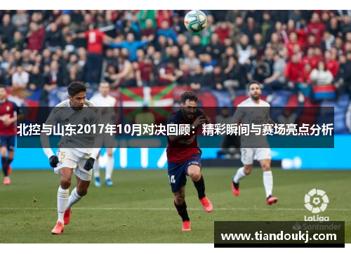 北控与山东2017年10月对决回顾：精彩瞬间与赛场亮点分析