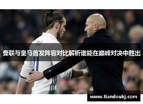 曼联与皇马首发阵容对比解析谁能在巅峰对决中胜出