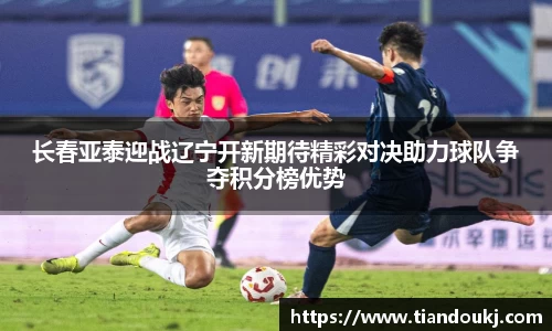 长春亚泰迎战辽宁开新期待精彩对决助力球队争夺积分榜优势